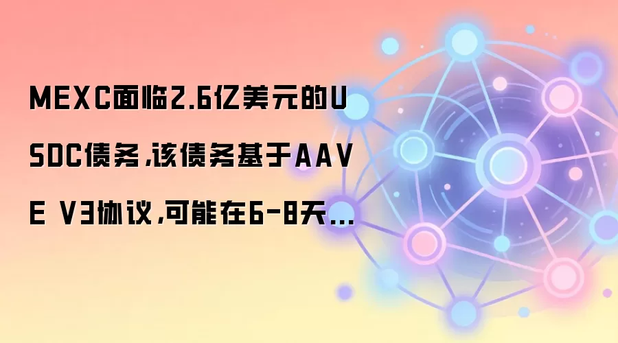 MEXC面临2.6亿美元的USDC债务,该债务基于AA VE V3协议,可能在6-8天内面临清算风险。