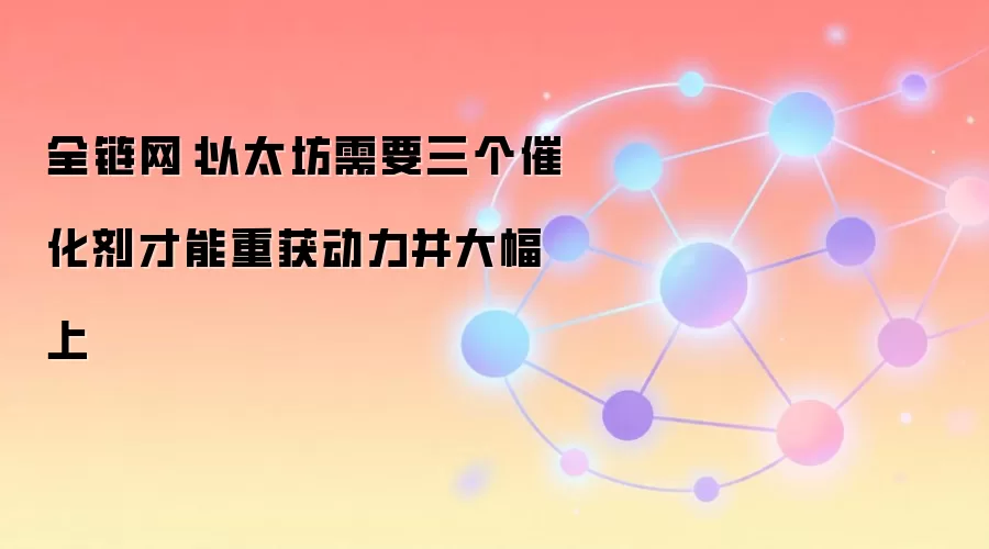 全链网:以太坊需要三个催化剂才能重获动力并大幅上