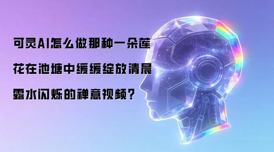 可灵AI怎么做那种一朵莲花在池塘中缓缓绽放清晨露水闪烁的禅意视频？