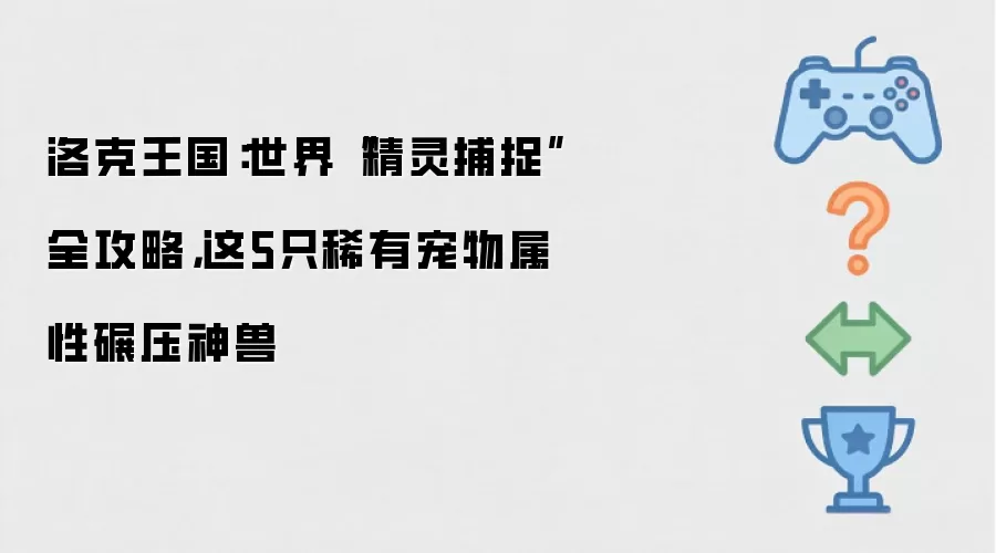 洛克王国:世界“精灵捕捉”全攻略,这5只稀有宠物属性碾压神兽