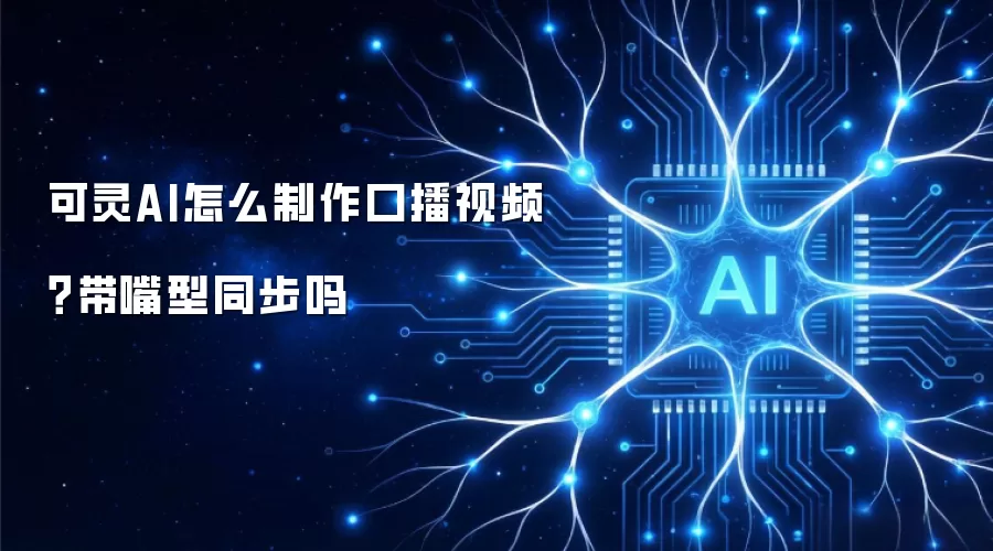 可灵AI怎么制作口播视频？带嘴型同步吗