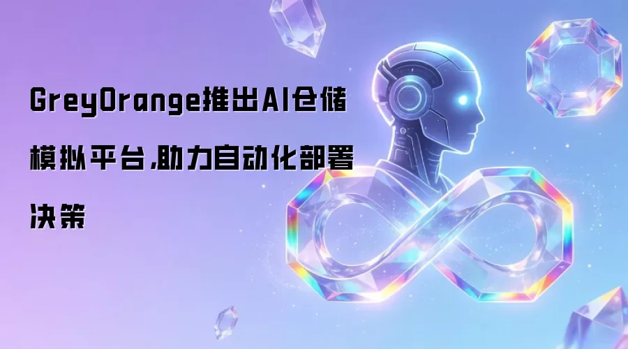 GreyOrange推出AI仓储模拟平台，助力自动化部署决策