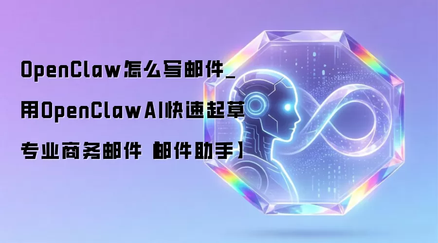 OpenClaw怎么写邮件_用OpenClawAI快速起草专业商务邮件【邮件助手】