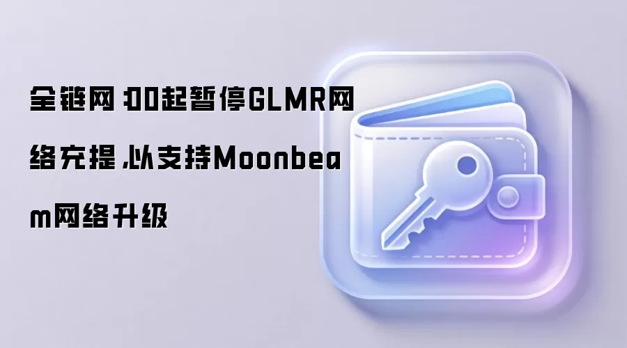 全链网：00起暂停GLMR网络充提，以支持Moonbeam网络升级