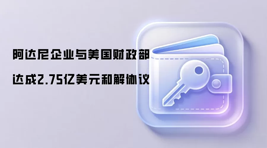 阿达尼企业与美国财政部达成2.75亿美元和解协议