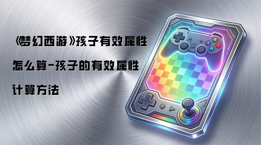 《梦幻西游》孩子有效属性怎么算-孩子的有效属性计算方法