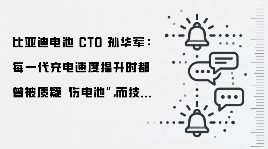 比亚迪电池 CTO 孙华军:每一代充电速度提升时都曾被质疑“伤电池”,而技术每一次都在进步