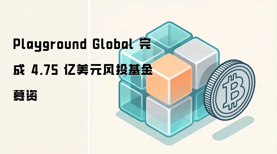 Playground Global 完成 4.75 亿美元风投基金募资
