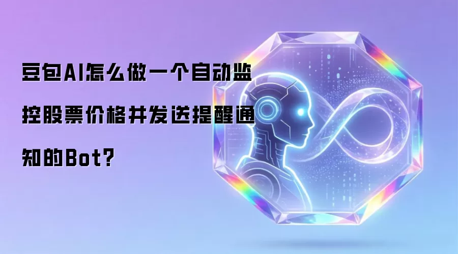 豆包AI怎么做一个自动监控股票价格并发送提醒通知的Bot？