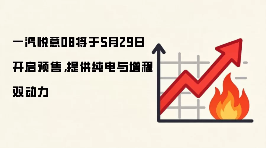 一汽悦意08将于5月29日开启预售,提供纯电与增程双动力