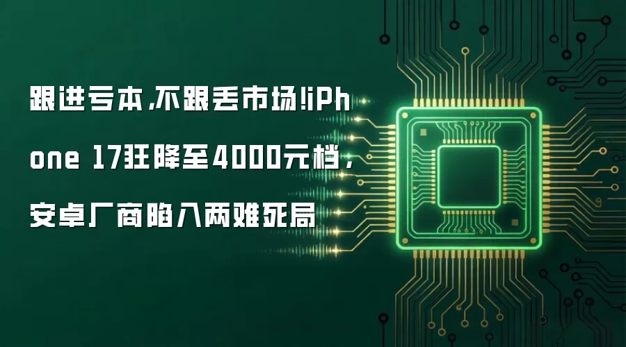 跟进亏本，不跟丢市场！iPhone 17狂降至4000元档，安卓厂商陷入两难死局