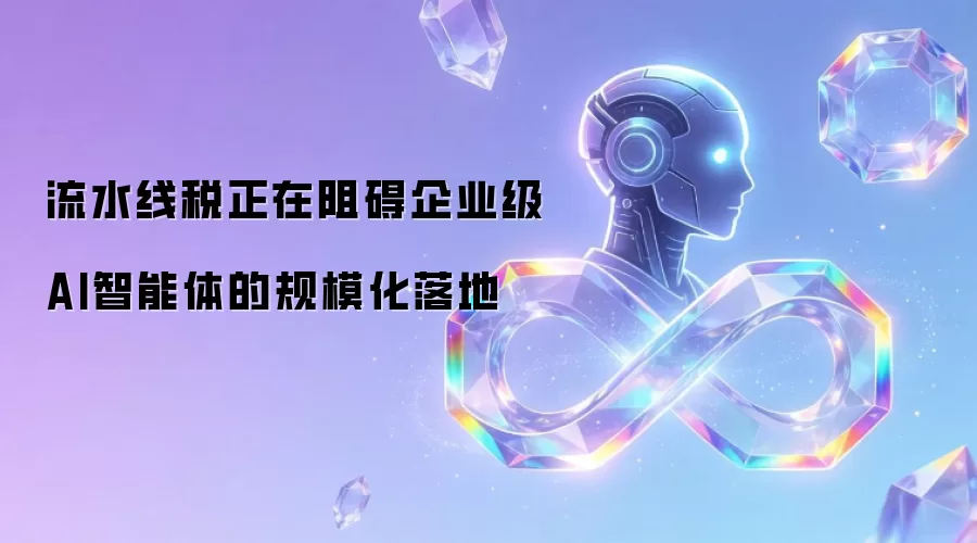 流水线税正在阻碍企业级AI智能体的规模化落地