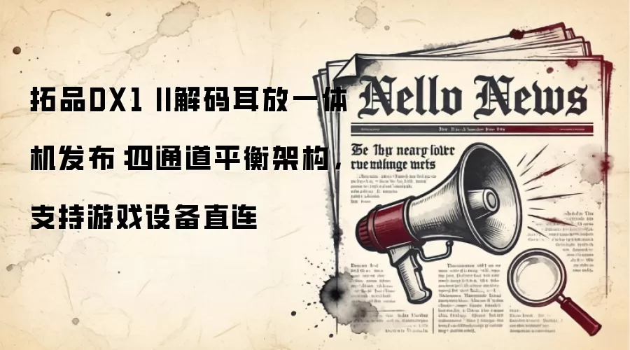 拓品DX1 II解码耳放一体机发布：四通道平衡架构，支持游戏设备直连
