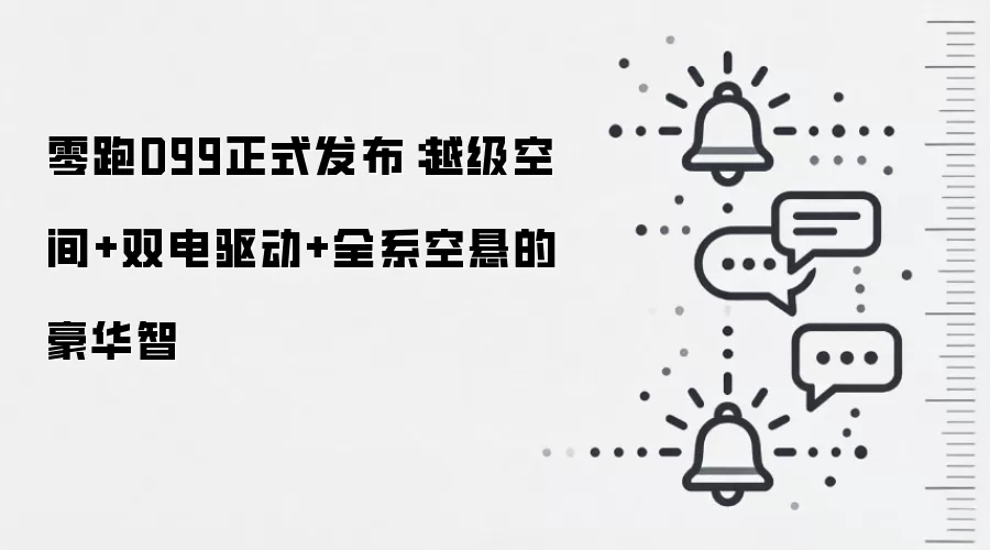 零跑D99正式发布：越级空间+双电驱动+全系空悬的豪华智