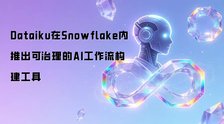 Dataiku在Snowflake内推出可治理的AI工作流构建工具