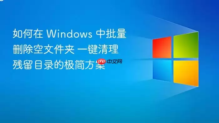 如何在 Windows 中批量删除空文件夹 一键清理残留目录的极简方案