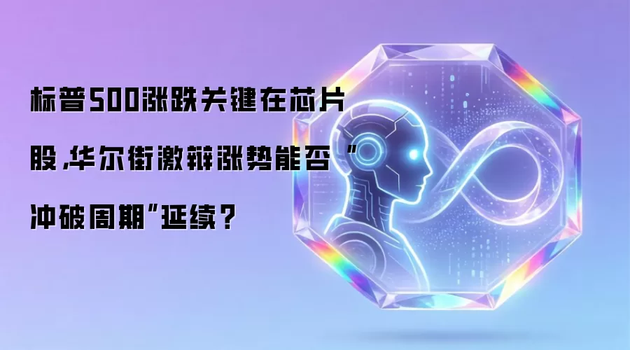 标普500涨跌关键在芯片股，华尔街激辩涨势能否“冲破周期”延续？