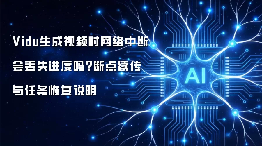 Vidu生成视频时网络中断会丢失进度吗?断点续传与任务恢复说明