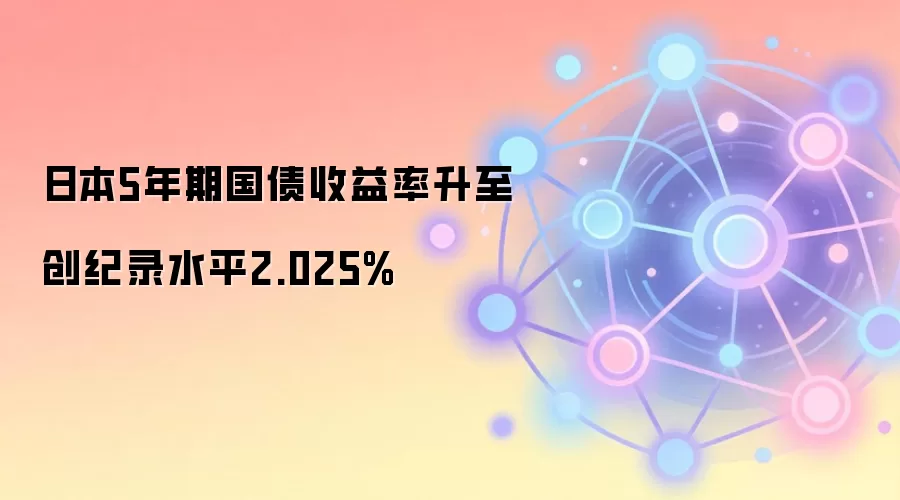 日本5年期国债收益率升至创纪录水平2.025%
