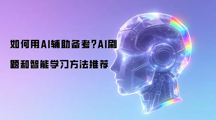 如何用AI辅助备考?AI刷题和智能学习方法推荐