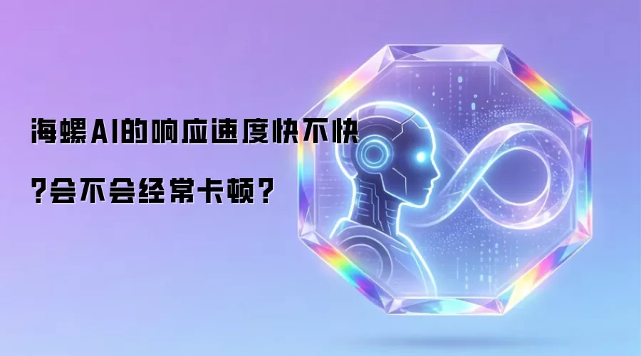 海螺AI的响应速度快不快?会不会经常卡顿?