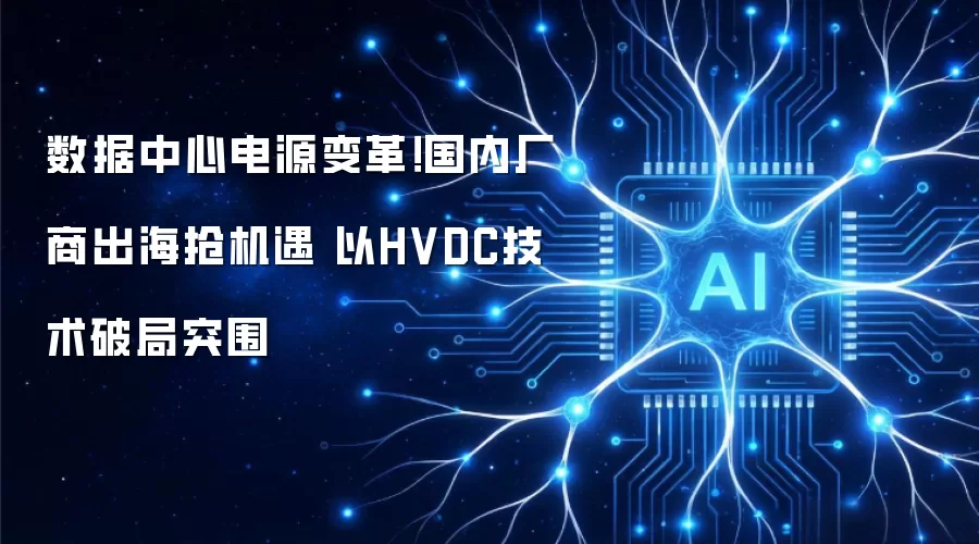 数据中心电源变革！国内厂商出海抢机遇 以HVDC技术破局突围