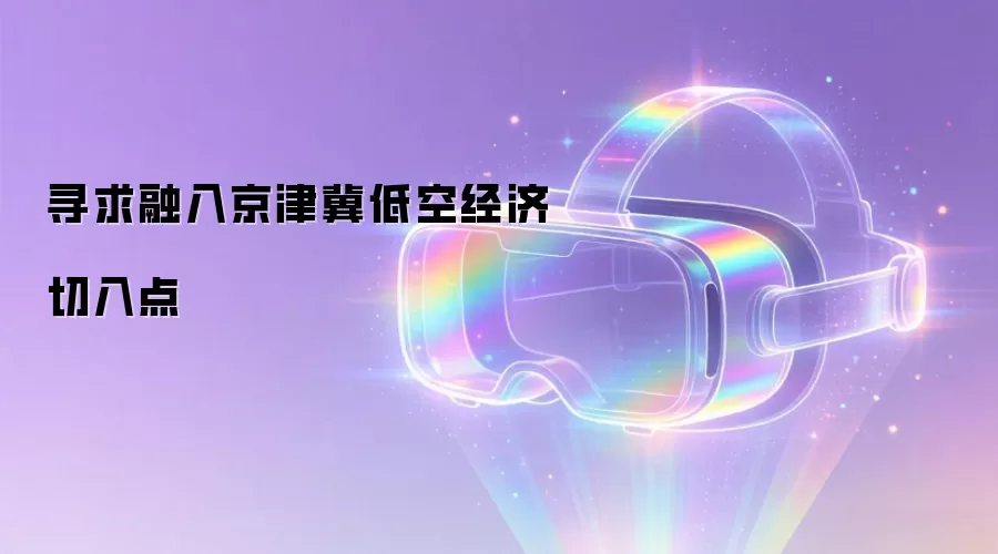 寻求融入京津冀低空经济切入点