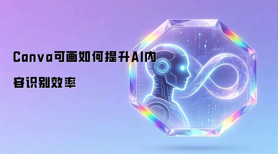 Canva可画如何提升AI内容识别效率