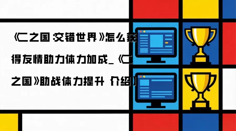 《二之国:交错世界》怎么获得友情助力体力加成_《二之国》助战体力提升【介绍】