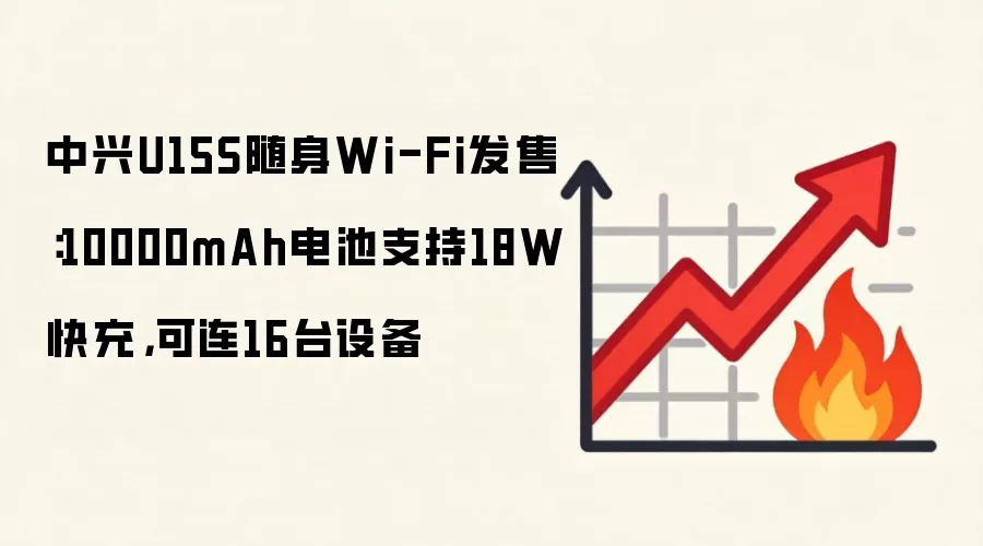 中兴U15S随身Wi-Fi发售:10000mAh电池支持18W快充,可连16台设备