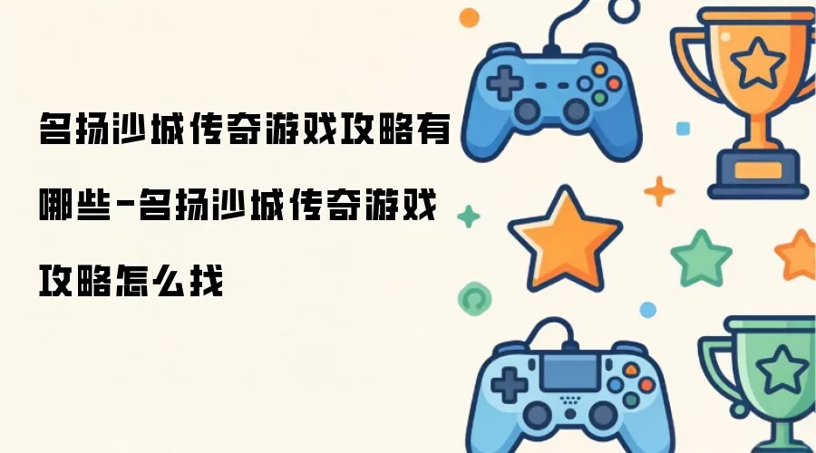 名扬沙城传奇游戏攻略有哪些-名扬沙城传奇游戏攻略怎么找