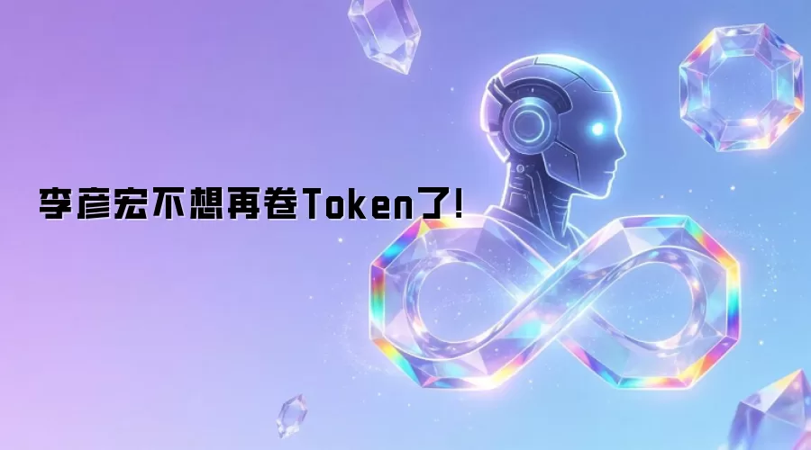李彦宏不想再卷Token了！