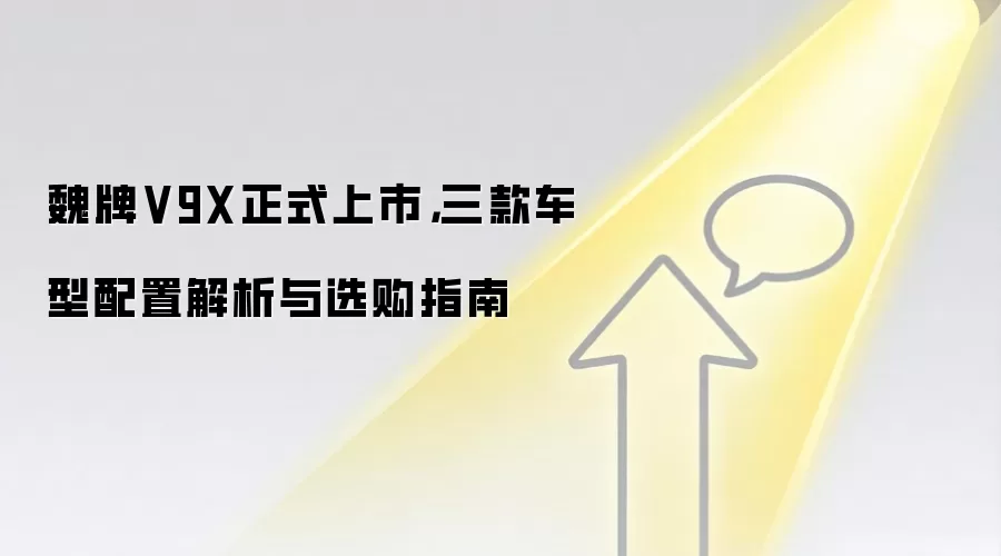 魏牌V9X正式上市，三款车型配置解析与选购指南