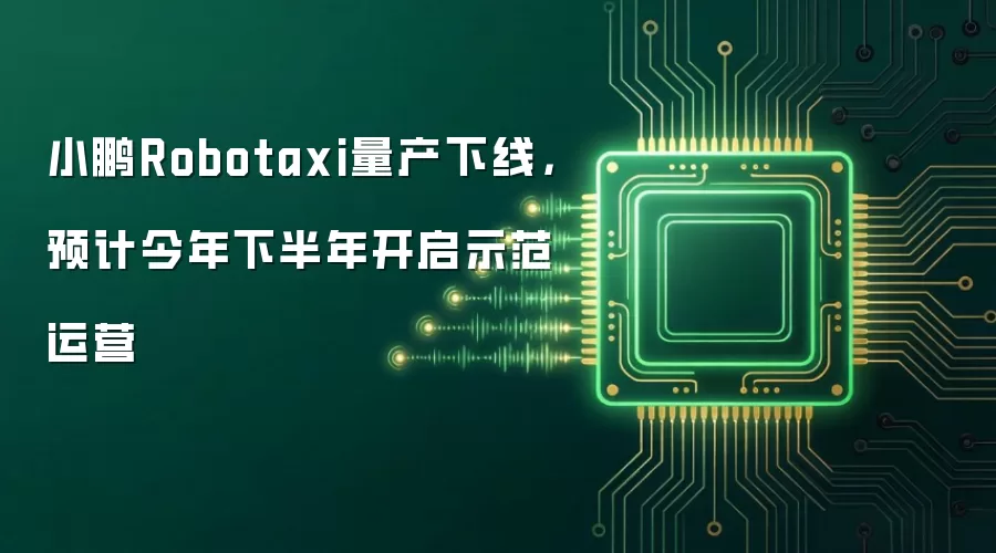小鹏Robotaxi量产下线,预计今年下半年开启示范运营