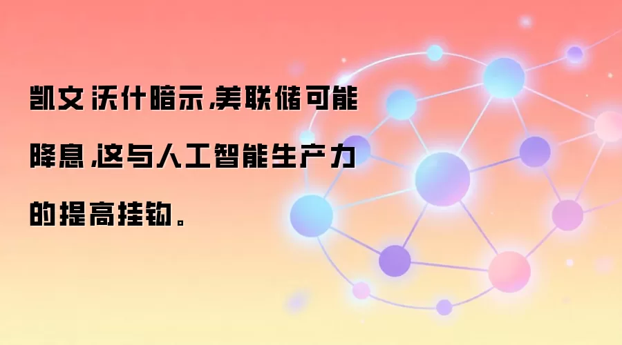 凯文·沃什暗示,美联储可能降息,这与人工智能生产力的提高挂钩。
