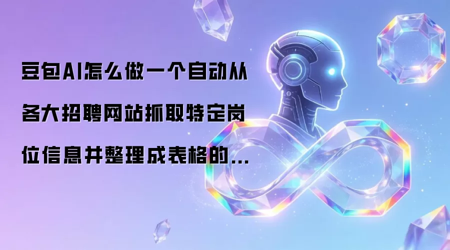 豆包AI怎么做一个自动从各大招聘网站抓取特定岗位信息并整理成表格的Bot?