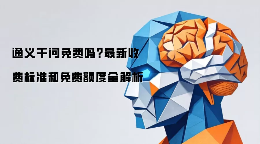 通义千问免费吗?最新收费标准和免费额度全解析