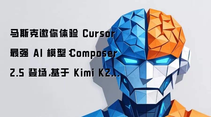 马斯克邀你体验 Cursor 最强 AI 模型：Composer 2.5 登场，基于 Kimi K2.5 打造