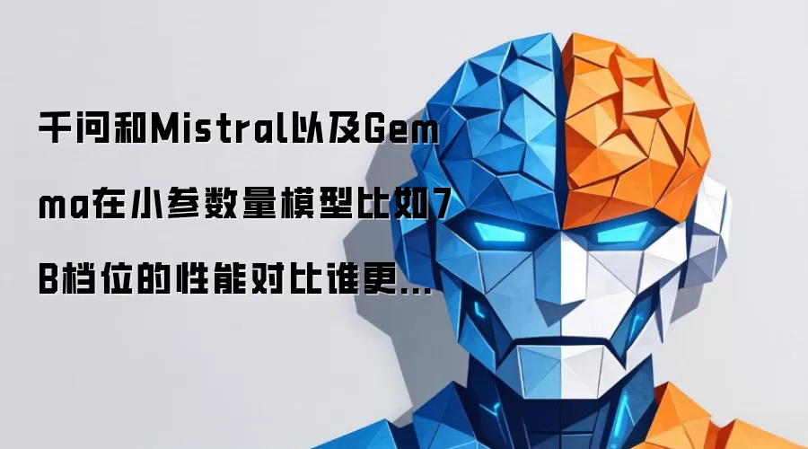 千问和Mistral以及Gemma在小参数量模型比如7B档位的性能对比谁更有性价比？