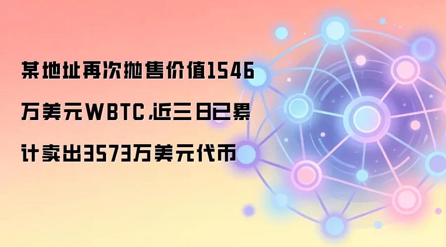 某地址再次抛售价值1546万美元WBTC，近三日已累计卖出3573万美元代币