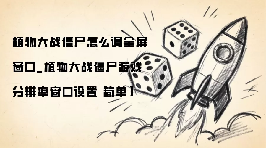 植物大战僵尸怎么调全屏窗口_植物大战僵尸游戏分辨率窗口设置【简单】