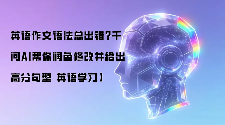 英语作文语法总出错?千问AI帮你润色修改并给出高分句型【英语学习】