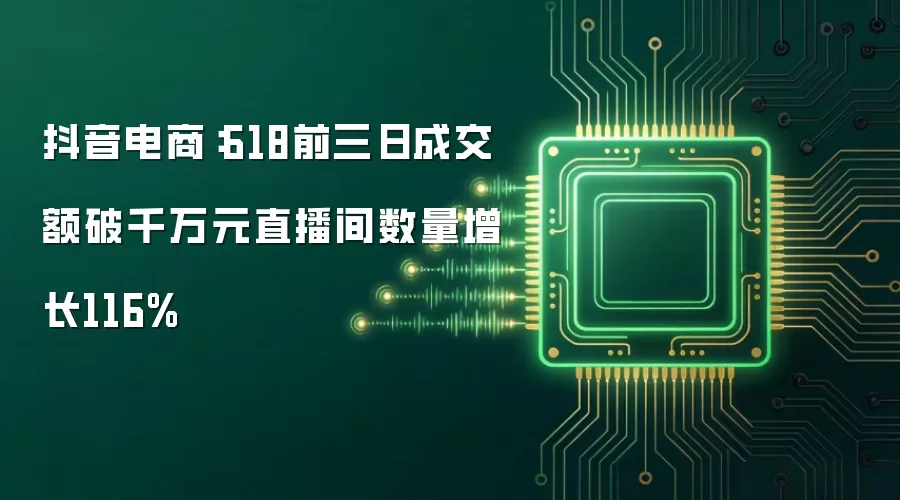 抖音电商：618前三日成交额破千万元直播间数量增长116%