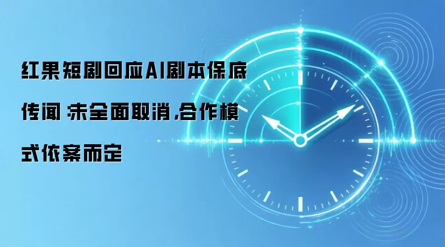 红果短剧回应AI剧本保底传闻:未全面取消,合作模式依案而定