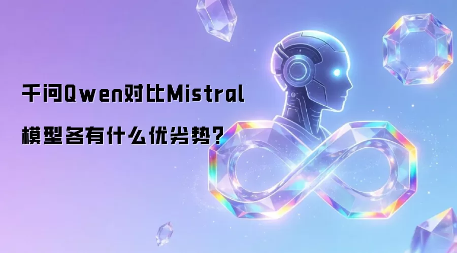 千问Qwen对比Mistral模型各有什么优劣势？