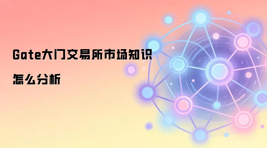 Gate大门交易所市场知识怎么分析