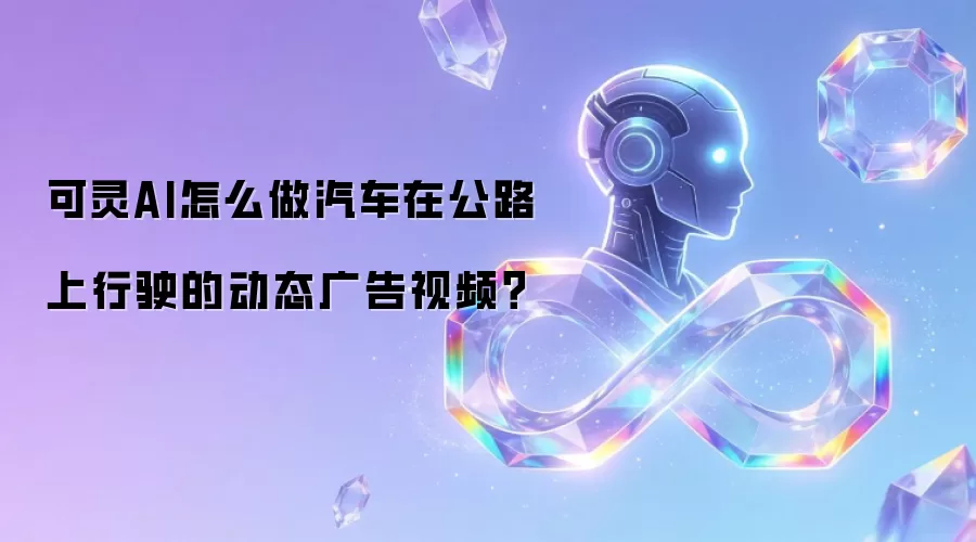 可灵AI怎么做汽车在公路上行驶的动态广告视频？