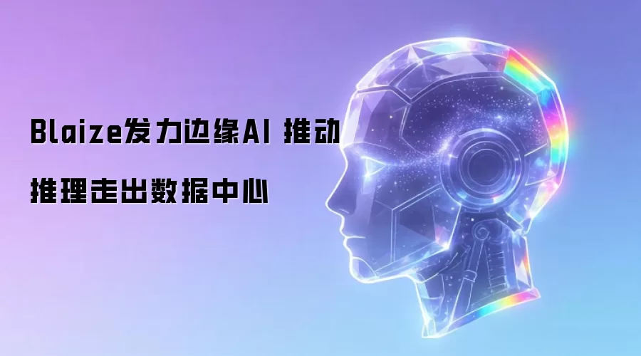 Blaize发力边缘AI 推动推理走出数据中心