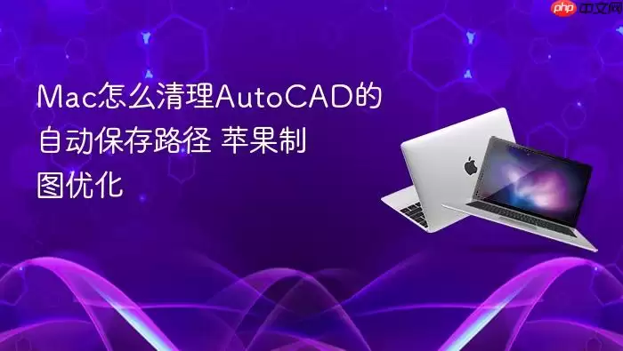 Mac怎么清理AutoCAD的自动保存路径 苹果制图优化