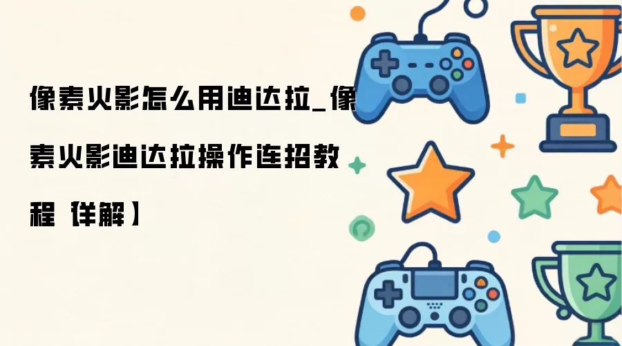 像素火影怎么用迪达拉_像素火影迪达拉操作连招教程【详解】